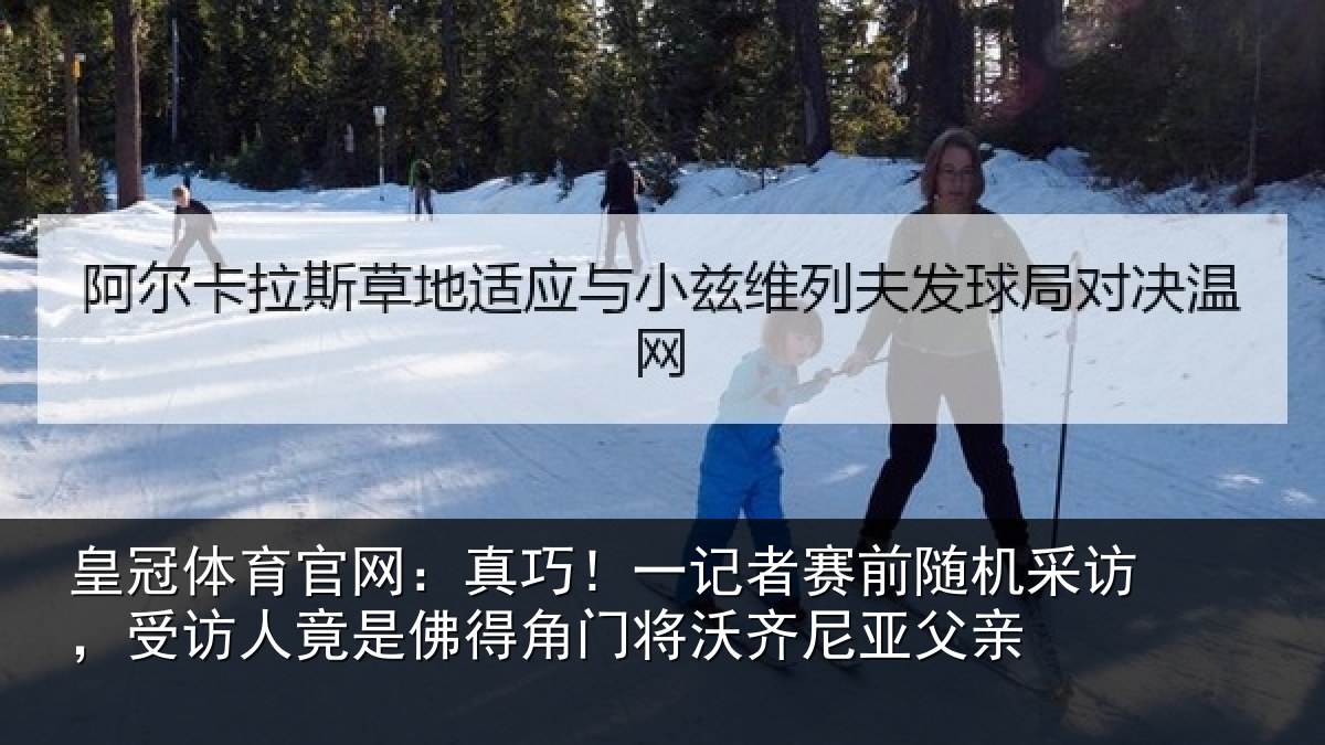 皇冠体育官网：真巧！一记者赛前随机采访，受访人竟是佛得角门将沃齐尼亚父亲