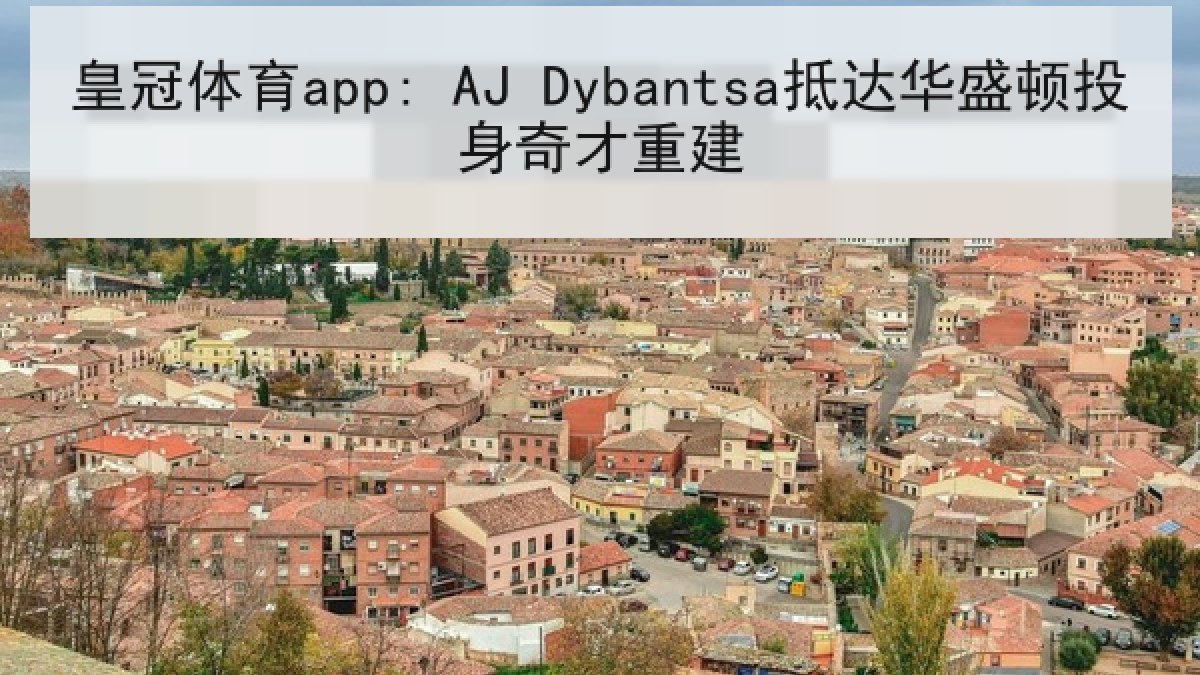 皇冠体育app: AJ Dybantsa抵达华盛顿投身奇才重建 皇冠体育app: AJ Dybantsa抵达华盛顿投身奇才重建